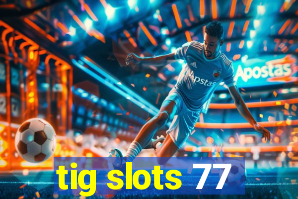 tig slots 77